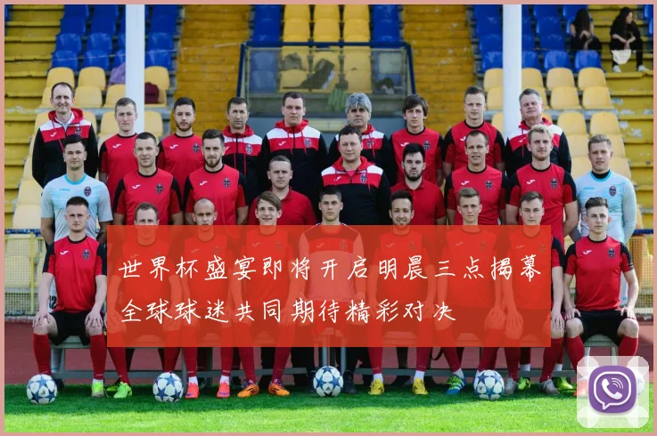 世界杯盛宴即将开启明晨三点揭幕全球球迷共同期待精彩对决