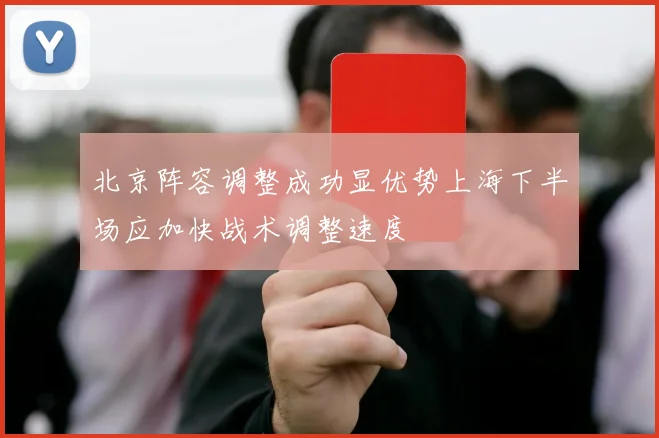 北京阵容调整成功显优势上海下半场应加快战术调整速度