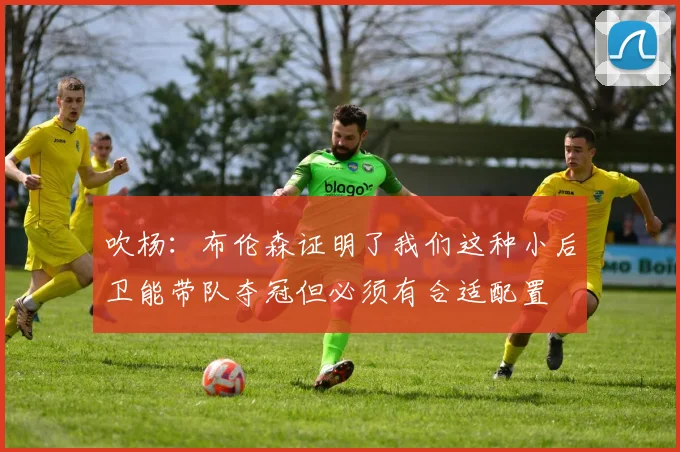吹杨：布伦森证明了我们这种小后卫能带队夺冠但必须有合适配置