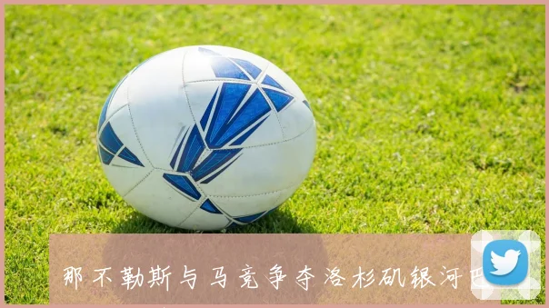 那不勒斯与马竞争夺洛杉矶银河巴西右边锋佩茨的转会机会