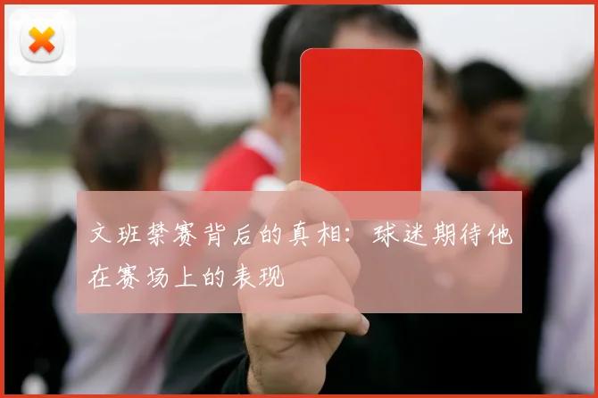 文班禁赛背后的真相：球迷期待他在赛场上的表现