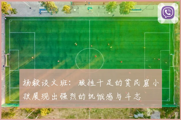 杨毅谈文班：狼性十足的贫民窟小孩展现出强烈的饥饿感与斗志
