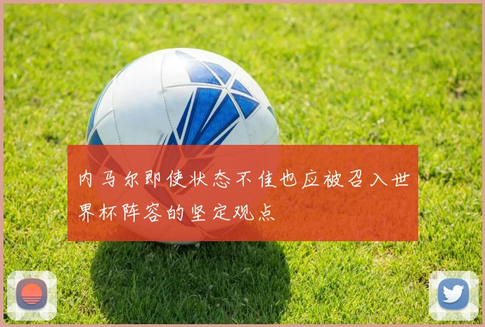 内马尔即使状态不佳也应被召入世界杯阵容的坚定观点